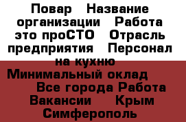 Повар › Название организации ­ Работа-это проСТО › Отрасль предприятия ­ Персонал на кухню › Минимальный оклад ­ 25 000 - Все города Работа » Вакансии   . Крым,Симферополь